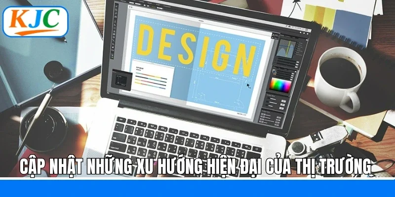 Cập nhật những xu hướng hiện đại của thị trường