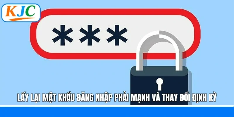 Lấy lại mật khẩu đăng nhập phải mạnh và thay đổi định kỳ