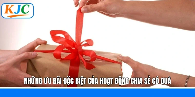 Những ưu đãi đặc biệt của hoạt động chia sẻ có quà