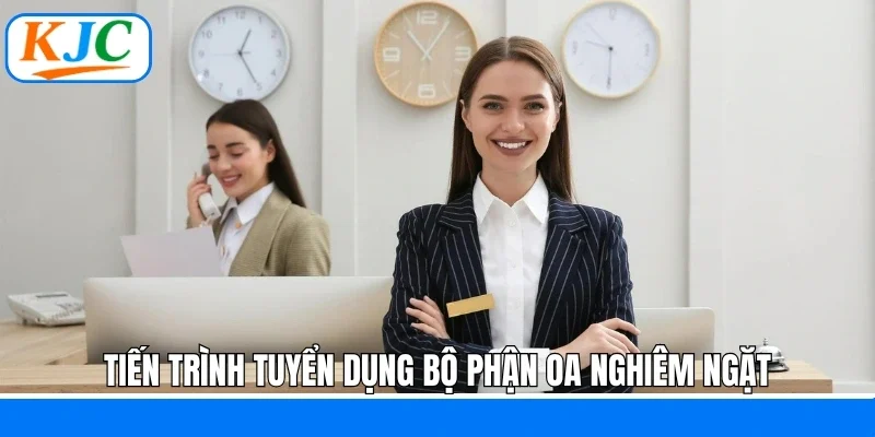 Tiến trình tuyển dụng bộ phận OA nghiêm ngặt